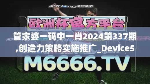 管家婆一碼中一肖2024第337期,創造力策略實施推廣_Device52.178-9
