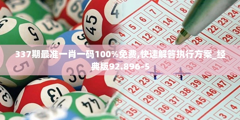 337期最準一肖一碼100%免費,快速解答執行方案_經典版92.896-5