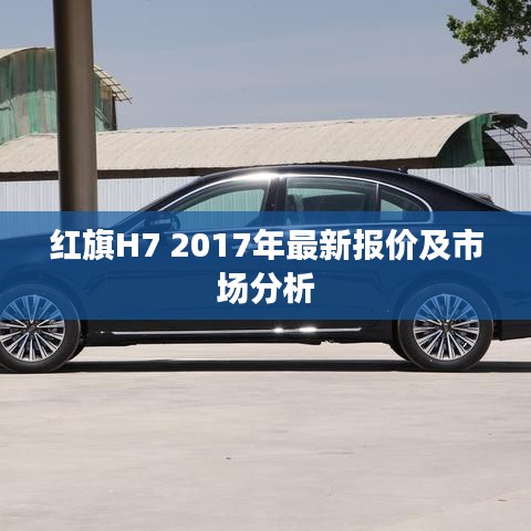 紅旗H7 2017年最新報價及市場深度解析
