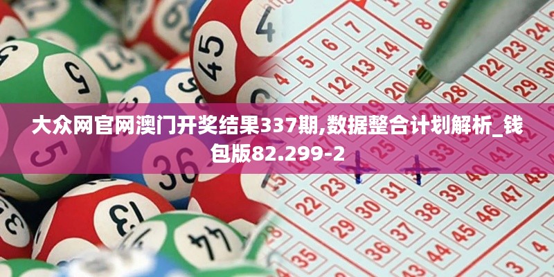大眾網(wǎng)官網(wǎng)澳門開獎(jiǎng)結(jié)果337期,數(shù)據(jù)整合計(jì)劃解析_錢包版82.299-2