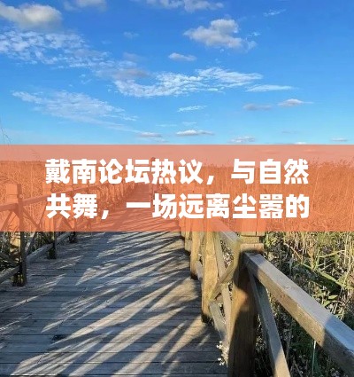戴南論壇熱議，與自然共舞的心靈之旅，遠(yuǎn)離塵囂的探討