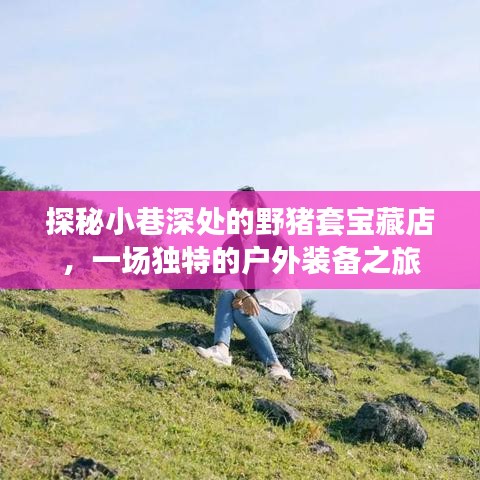 探秘小巷深處的寶藏店，戶外裝備之旅與野豬套的神秘面紗