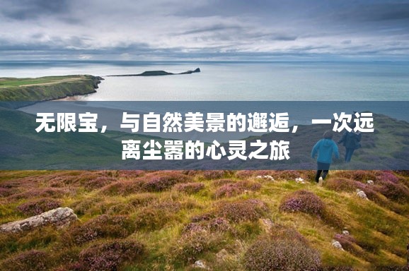 無限寶，與自然美景的深情邂逅，心靈遠離塵囂之旅