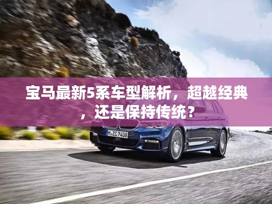 寶馬最新5系車型深度解析，革新與經典的碰撞與抉擇