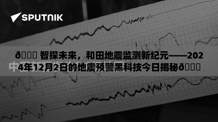 揭秘和田地震監(jiān)測新紀元，智能預(yù)警黑科技助力地震防范的未來探索（2024年12月2日）