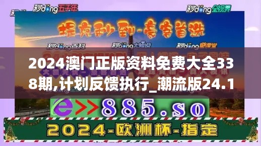2024澳門正版資料免費大全338期,計劃反饋執行_潮流版24.173-1
