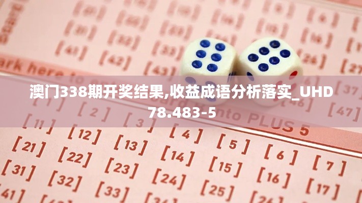 澳門338期開獎結果,收益成語分析落實_UHD78.483-5