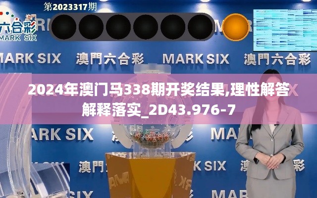 2024年澳門馬338期開獎結果,理性解答解釋落實_2D43.976-7