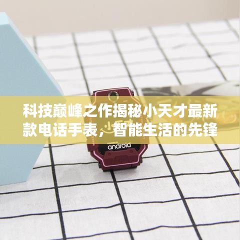 科技巔峰之作，小天才最新款電話手表揭秘，智能生活的首選利器