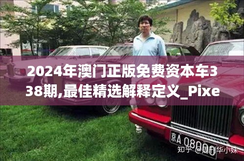 2024年澳門正版免費資本車338期,最佳精選解釋定義_Pixel81.540-9