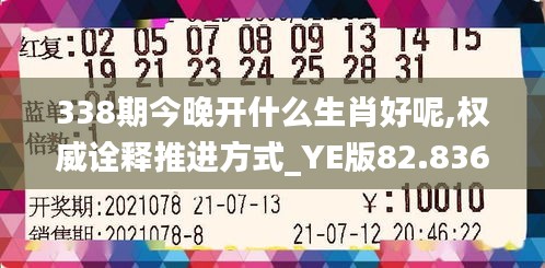 338期今晚開什么生肖好呢,權威詮釋推進方式_YE版82.836-6
