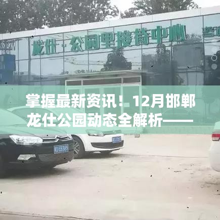 掌握最新資訊！邯鄲龍仕公園動(dòng)態(tài)全解析——最新動(dòng)態(tài)與行動(dòng)指南