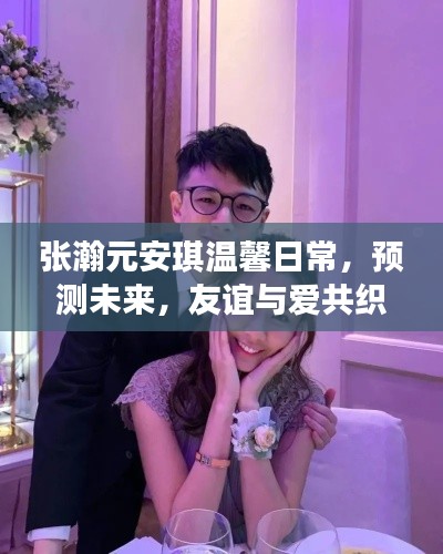 張瀚元與安琪的溫馨日常，友誼與愛的美好時光展望