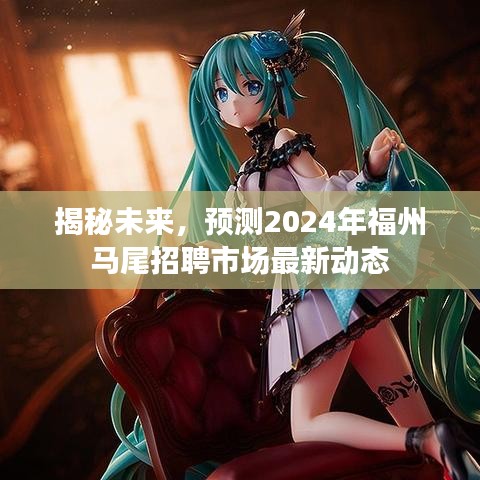 揭秘未來，福州馬尾招聘市場最新動(dòng)態(tài)預(yù)測（2024年展望）
