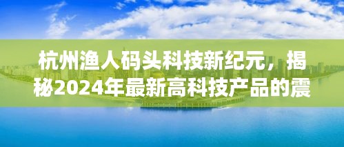 杭州漁人碼頭科技新紀元，揭秘未來高科技產品的震撼功能與超凡體驗展望（2024年）