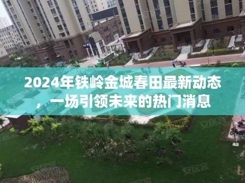 2024年鐵嶺金城春田最新動態，引領未來的熱門消息揭秘