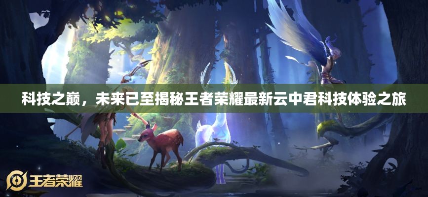科技之巔揭秘，王者榮耀云中君科技體驗之旅開啟未來之旅