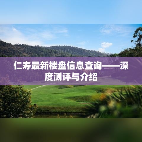 仁壽最新樓盤深度測評與詳細介紹