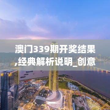 澳門339期開獎結果,經典解析說明_創意版95.605-7