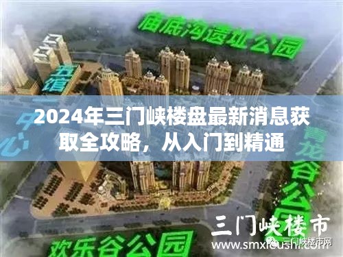 2024年三門峽樓盤最新消息大全，入門到精通的獲取全攻略