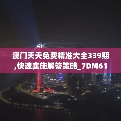 澳門天天免費精準(zhǔn)大全339期,快速實施解答策略_7DM61.442-4