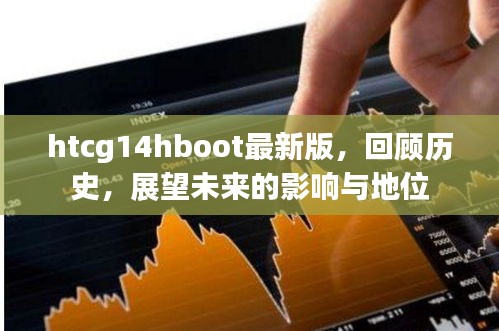 htcg14 hboot最新版，回顧歷史，展望未來影響與地位展望