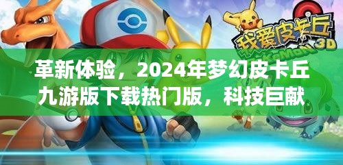 革新體驗(yàn)，夢幻皮卡丘九游版引領(lǐng)未來生活科技巨獻(xiàn)下載熱門版