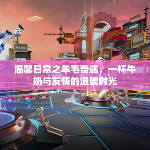羊毛奇遇與牛奶相伴的溫馨時(shí)光，友情的溫暖瞬間