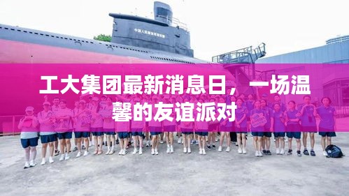 工大集團最新消息日舉辦溫馨友誼派對活動
