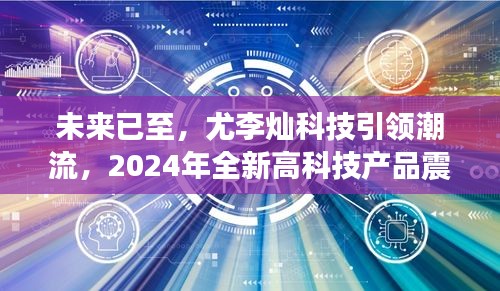 尤李燦科技引領(lǐng)未來潮流，2024年全新高科技產(chǎn)品震撼發(fā)布