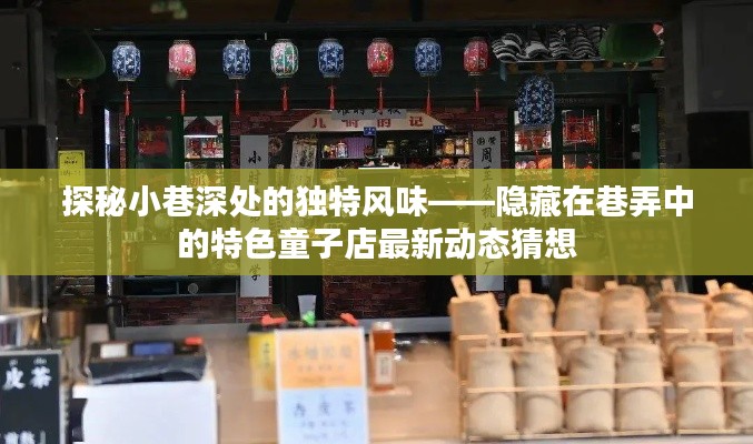 巷弄深處的獨特風味揭秘，特色童子店最新動態猜想