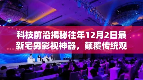 科技揭秘，顛覆傳統觀影體驗的宅男影視神器，引領未來影視新紀元（往年12月2日最新資訊）