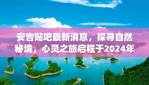 安吉貼吧最新消息揭秘，自然秘境探尋之旅啟程于2024年心靈之旅首站