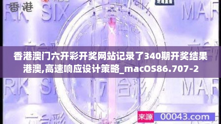 香港澳門六開彩開獎網站記錄了340期開獎結果港澳,高速響應設計策略_macOS86.707-2