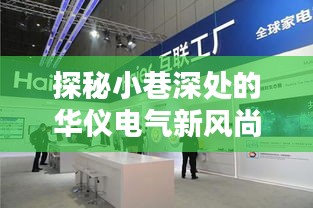 探秘小巷深處的華儀電氣新風尚，獨家揭秘最新消息