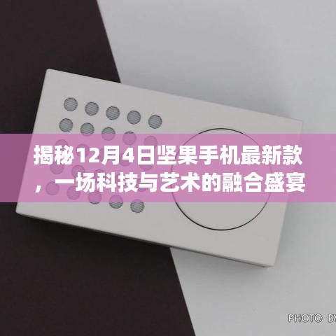 堅果手機最新款揭秘，科技與藝術的融合盛宴（12月4日）