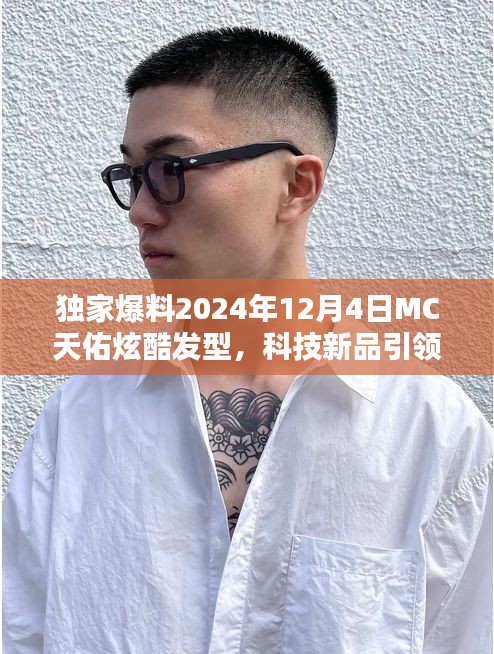 獨家揭秘，MC天佑炫酷發(fā)型與未來科技新品，引領(lǐng)時尚潮流的魅力體驗！