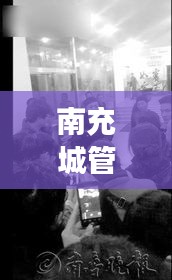 南充城管打人事件背后的勵志故事，塑造自信與成就感的轉(zhuǎn)變之路