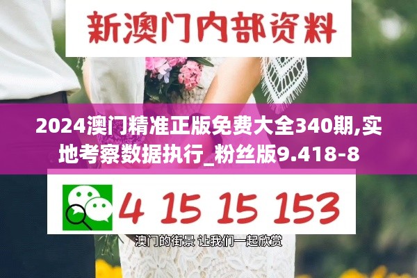 2024澳門精準正版免費大全340期,實地考察數據執行_粉絲版9.418-8