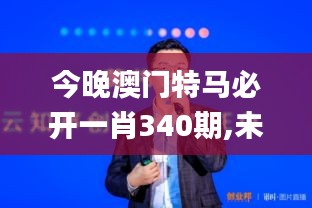今晚澳門特馬必開一肖340期,未來展望解析說明_SHD54.992-9