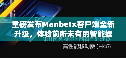 Manbetx全新升級客戶端，智能娛樂盛宴，科技魅力盡在掌握！
