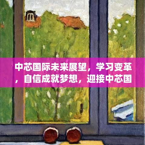 中芯國際未來展望，學習變革，自信前行，迎接新篇章的輝煌未來（至2024年12月）