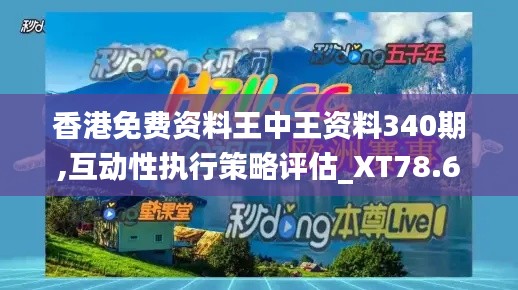 香港免費資料王中王資料340期,互動性執行策略評估_XT78.660-7
