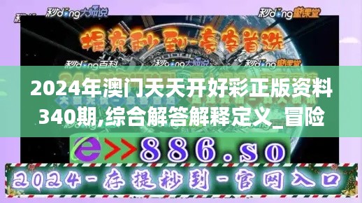 2024年澳門天天開好彩正版資料340期,綜合解答解釋定義_冒險款42.336-4