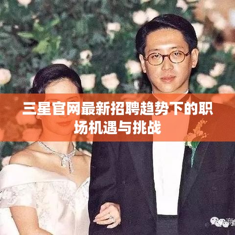 三星官網招聘趨勢下的職場機遇與挑戰解析