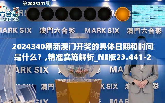 2024340期新澳門開獎的具體日期和時間是什么？,精準實施解析_NE版23.441-2