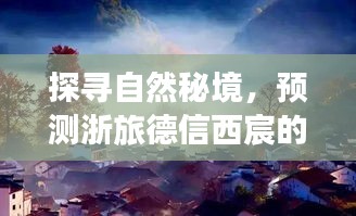 探尋自然秘境，浙旅德信西宸的明日熱門之旅，啟程尋找內(nèi)心寧靜的旅程