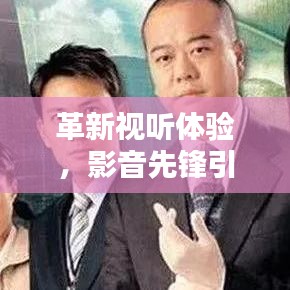 革新視聽盛宴，影音先鋒開啟未來影音紀元新篇章