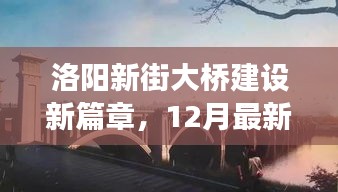 洛陽(yáng)新街大橋建設(shè)進(jìn)展，最新12月進(jìn)展紀(jì)實(shí)，開(kāi)啟新篇章