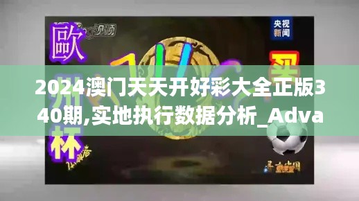 2024澳門天天開好彩大全正版340期,實地執行數據分析_Advanced3.201